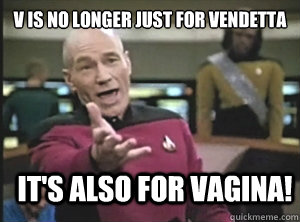 V is no longer just for Vendetta It's also for Vagina!  Annoyed Picard