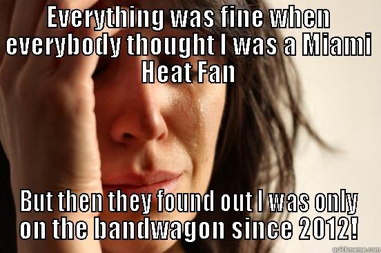EVERYTHING WAS FINE WHEN EVERYBODY THOUGHT I WAS A MIAMI HEAT FAN BUT THEN THEY FOUND OUT I WAS ONLY ON THE BANDWAGON SINCE 2012! First World Problems