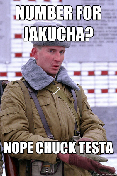 Number for Jakucha? NOPE CHUCK TESTA

  Jakucha