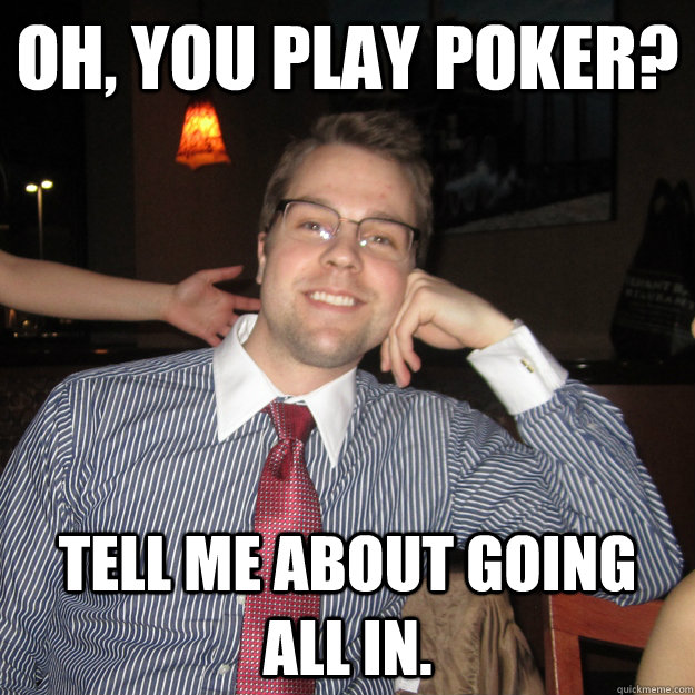 oh, you play poker? tell me about going all in.  