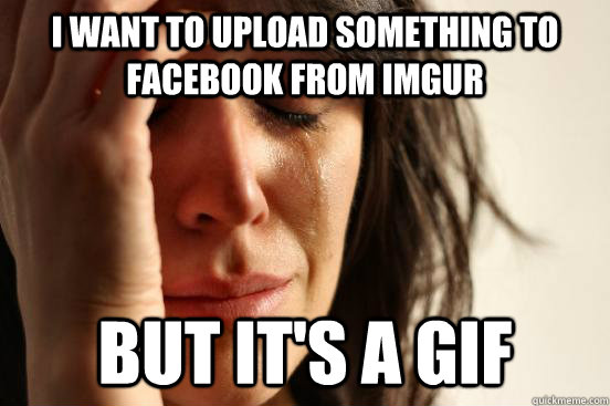 I want to upload something to facebook from imgur But it's a gif  First World Problems