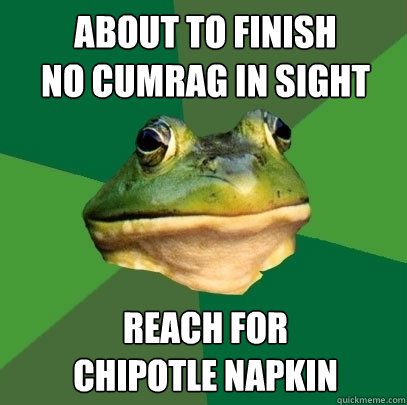 About to finish
no cumrag in sight reach for
chipotle napkin  Foul Bachelor Frog