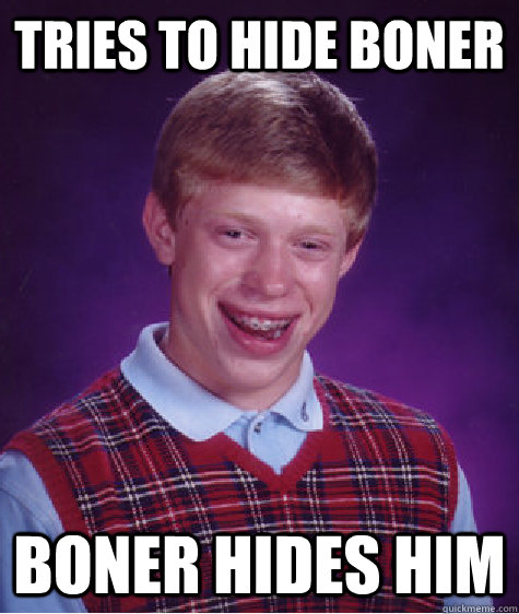 tries to hide boner boner hides him  Bad Luck Brian