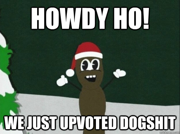 howdy ho! we just upvoted dogshit - howdy ho! we just upvoted dogshit  mr hankey dogshit