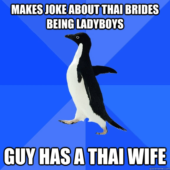 Makes joke about thai brides being ladyboys guy has a thai wife  Socially Awkward Penguin
