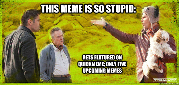 This meme is so stupid: gets featured on quickmeme; only five upcoming memes - This meme is so stupid: gets featured on quickmeme; only five upcoming memes  Seven Psychopaths