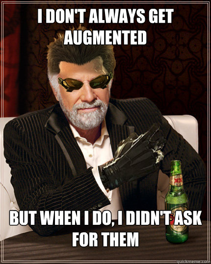 I don't always get augmented But when I do, I didn't ask for them  
