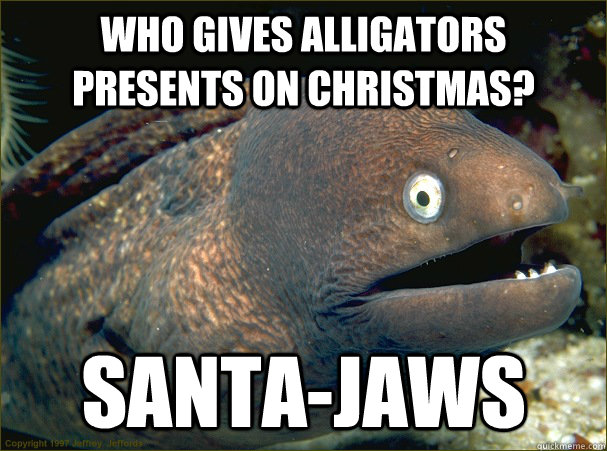 Who gives alligators presents on Christmas? Santa-Jaws  Bad Joke Eel