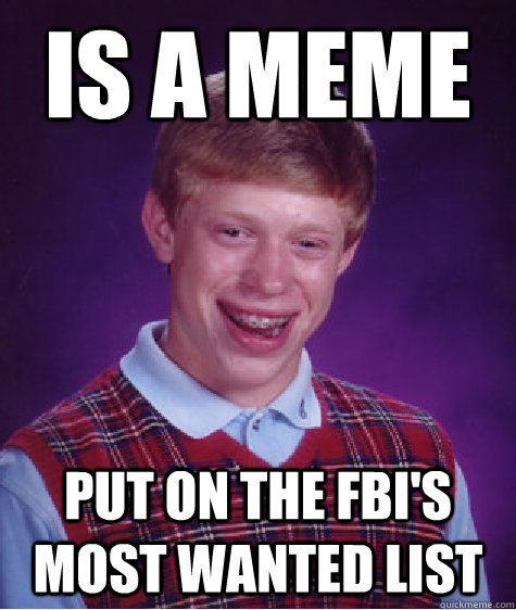 Is a meme PUT ON THE FBI'S MOST WANTED LIST  - Is a meme PUT ON THE FBI'S MOST WANTED LIST   Bad Luck Brian