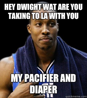 Hey Dwight wat are you taking to LA with you My Pacifier and Diaper  dwight howard meme