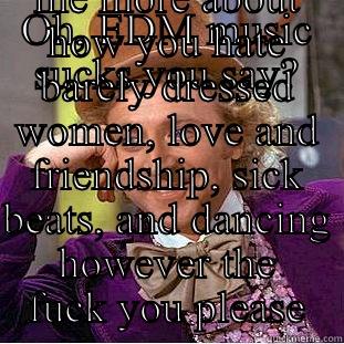 OH, EDM MUSIC SUCKS YOU SAY? PLEASE TELL ME MORE ABOUT HOW YOU HATE BARELY DRESSED WOMEN, LOVE AND FRIENDSHIP, SICK BEATS, AND DANCING HOWEVER THE FUCK YOU PLEASE Condescending Wonka