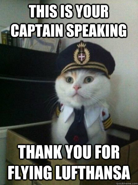This is your captain speaking thank you for flying lufthansa  Captain kitteh