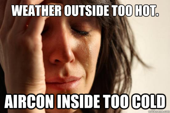 weather outside too hot. Aircon inside too cold - weather outside too hot. Aircon inside too cold  First World Problems