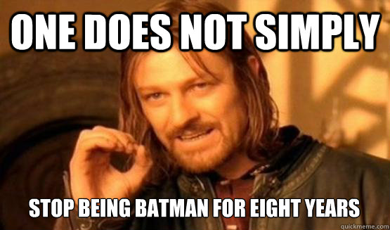 One does not simply stop being batman for eight years  