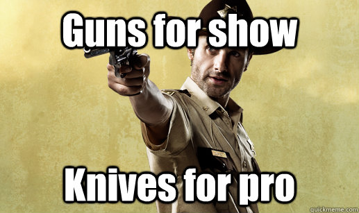 Guns for show Knives for pro  Rick Grimes