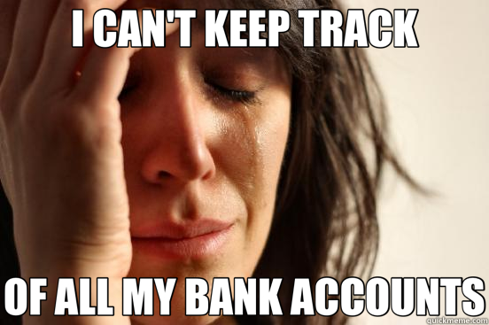 I CAN'T KEEP TRACK OF ALL MY BANK ACCOUNTS  First World Problems