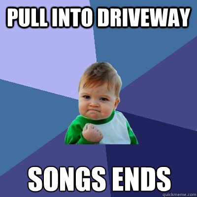 Pull into driveway songs ends Caption 3 goes here  Success Kid