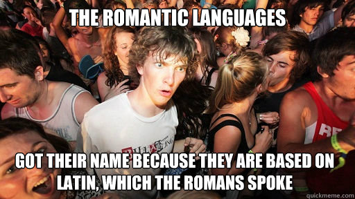 The Romantic languages got their name because they are based on latin, which the romans spoke  Sudden Clarity Clarence