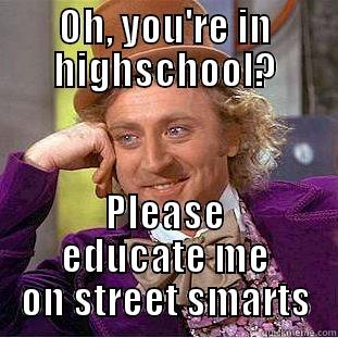 OH, YOU'RE IN HIGHSCHOOL? PLEASE EDUCATE ME ON STREET SMARTS Condescending Wonka