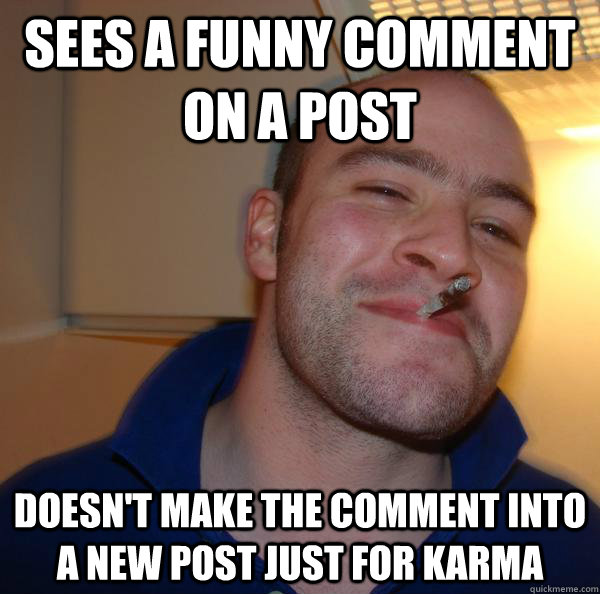 sees a funny comment on a post doesn't make the comment into a new post just for karma - sees a funny comment on a post doesn't make the comment into a new post just for karma  Misc