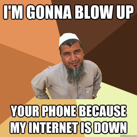 I'm gonna blow up your phone because my internet is down  Ordinary Muslim Man