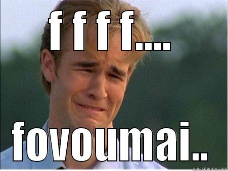 F F F F.... FOVOUMAI.. 1990s Problems