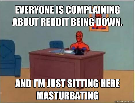 Everyone is complaining about reddit being down.  and i'm just sitting here masturbating  Spiderman Masturbating Desk