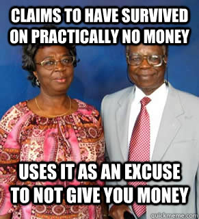 cLAIMS TO HAVE SURVIVED ON PRACTICALLY NO MONEY uses it as an excuse to not give you money   African Parents