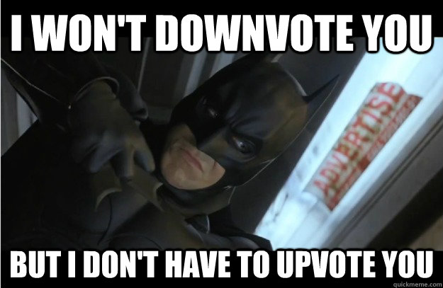I won't downvote you but i don't have to upvote you - I won't downvote you but i don't have to upvote you  Batman