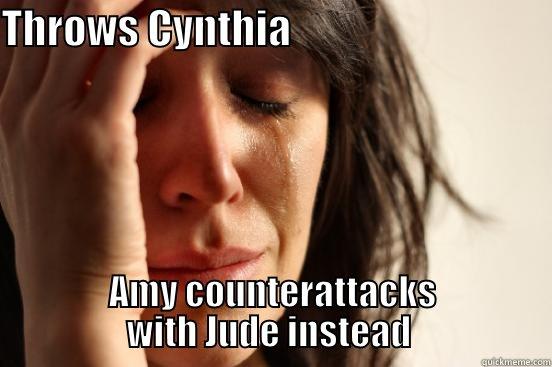 THROWS CYNTHIA                                 AMY COUNTERATTACKS WITH JUDE INSTEAD  First World Problems