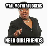 Y'ALL MOTHERFUCKERS NEED GIRLFRIENDS  yall motherfuckers need fiber