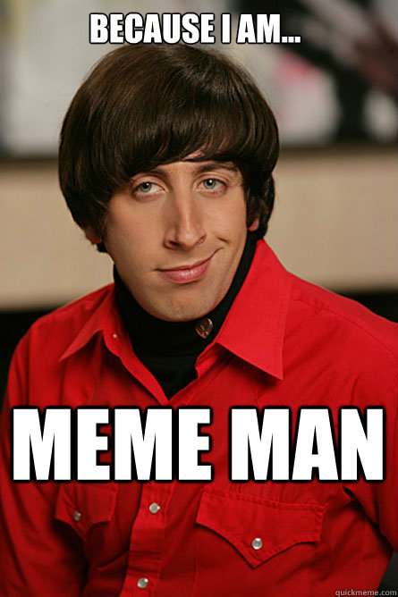 because i am... meme man - because i am... meme man  Pickup Line Scientist