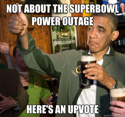 not about the superbowl power outage here's an upvote  Upvote Obama