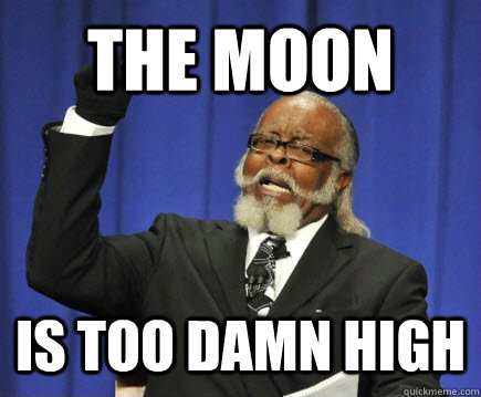 THE moon is too damn high  Too Damn High