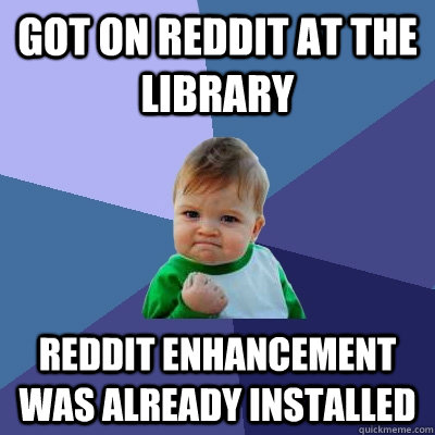 Got on reddit at the library reddit enhancement was already installed  Success Kid