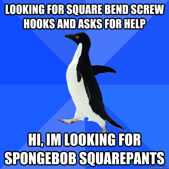 Looking for square bend screw hooks and asks for help hi, im looking for spongebob squarepants  Socially Awkward Penguin