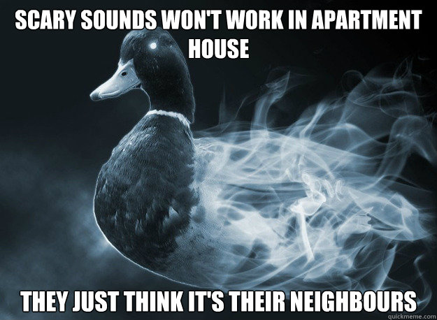 Scary sounds won't work in apartment house They just think it's their neighbours  