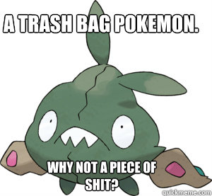 A trash bag pokemon. Why not a piece of shit?  