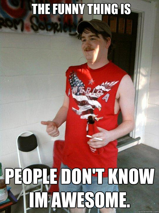 The funny thing is people don't know im awesome.   Redneck Randal