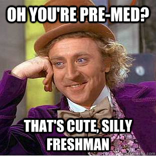Oh You're pre-med? That's cute, Silly Freshman  Condescending Wonka