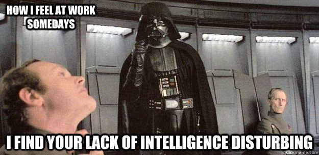 I find your lack of intelligence disturbing how i feel at work somedays  Darth Vader Force Choke
