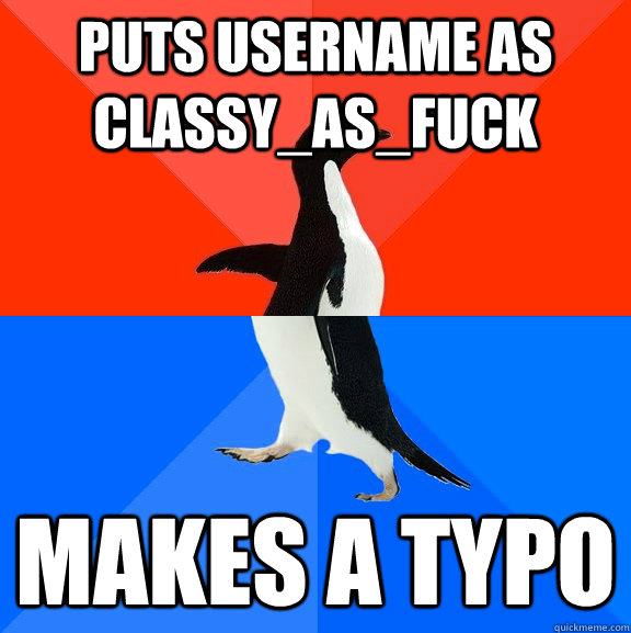 puts username as classy_as_fuck makes a typo - puts username as classy_as_fuck makes a typo  Socially Awesome Awkward Penguin