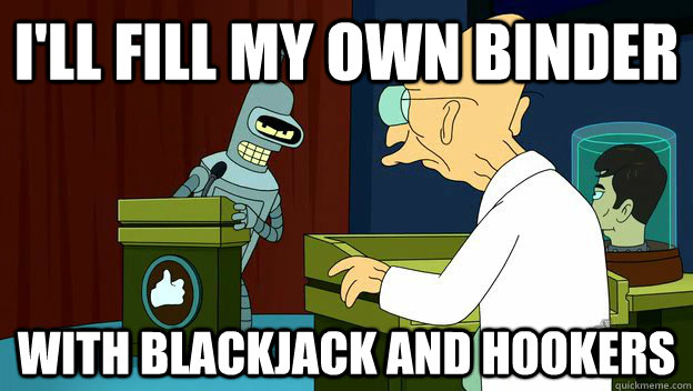 I'll fill my own Binder With Blackjack and hookers  - I'll fill my own Binder With Blackjack and hookers   Perversion Bender