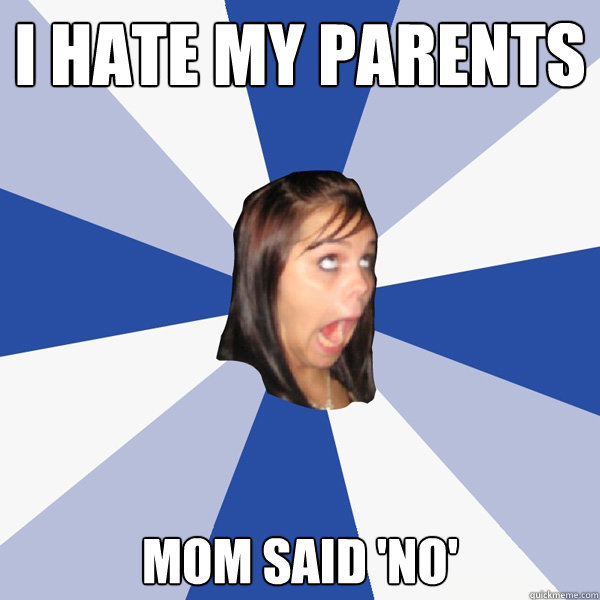 i hate my parents mom said 'no' - i hate my parents mom said 'no'  Annoying Facebook Girl