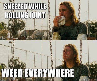 Sneezed while rolling joint weed everywhere  First World Stoner Problems