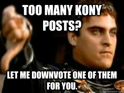 Too many Kony posts? Let me downvote one of them for you.  Downvoting Roman