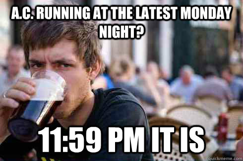 A.C. running at the latest monday night? 11:59 pm it is - A.C. running at the latest monday night? 11:59 pm it is  Lazy College Senior