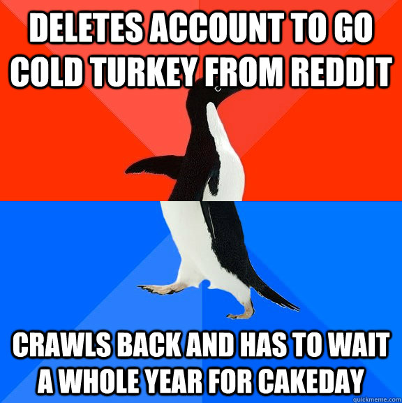 deletes account to go cold turkey from reddit crawls back and has to wait a whole year for cakeday   Socially Awesome Awkward Penguin