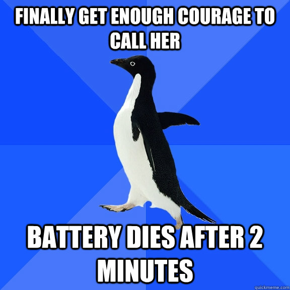 finally get enough courage to call her battery dies after 2 minutes  Socially Awkward Penguin