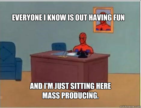 Everyone I know is out having fun And I'm just sitting here mass producing. - Everyone I know is out having fun And I'm just sitting here mass producing.  Spiderman